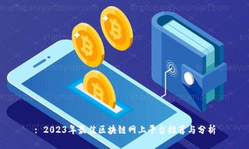 : 2023年最佳区块链网上平台推荐与分析